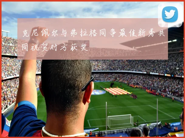 克尼佩尔与弗拉格同争最佳新秀共同祝贺对方获奖