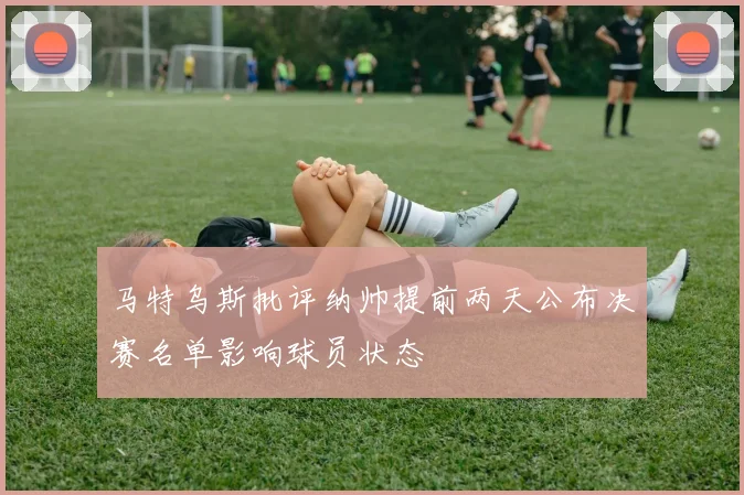 马特乌斯批评纳帅提前两天公布决赛名单影响球员状态