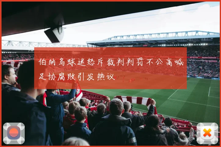 伯纳乌球迷怒斥裁判判罚不公高喊足协腐败引发热议