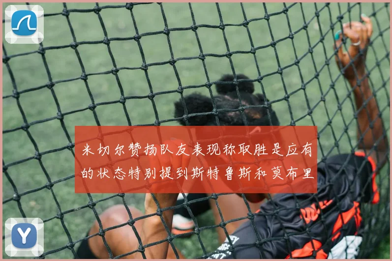 米切尔赞扬队友表现称取胜是应有的状态特别提到斯特鲁斯和莫布里