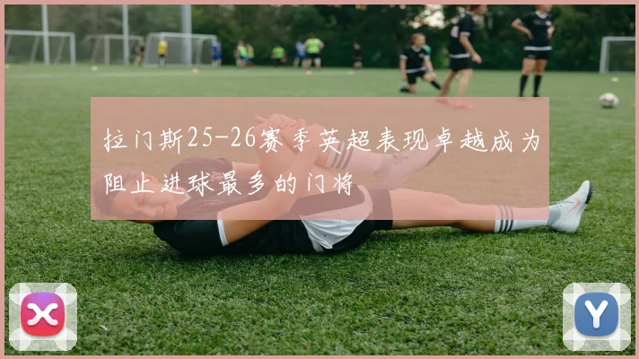 拉门斯25-26赛季英超表现卓越成为阻止进球最多的门将