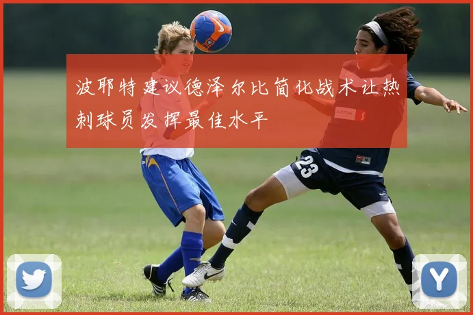 波耶特建议德泽尔比简化战术让热刺球员发挥最佳水平