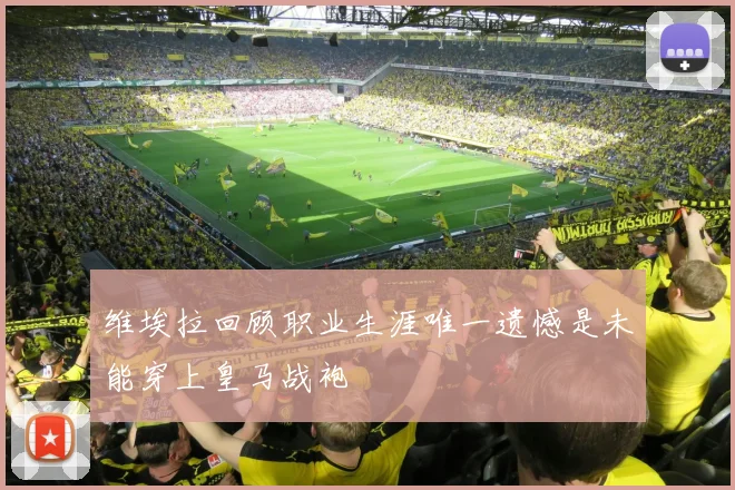 维埃拉回顾职业生涯唯一遗憾是未能穿上皇马战袍