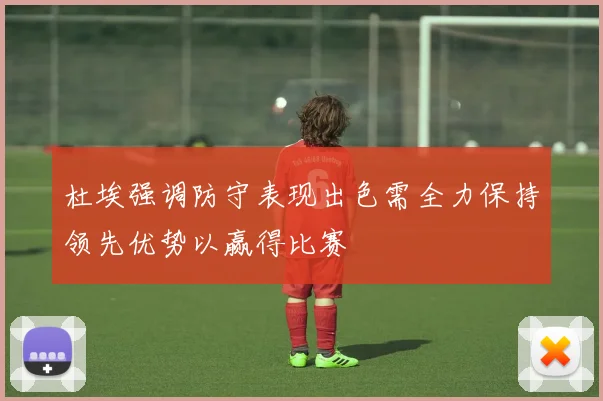杜埃强调防守表现出色需全力保持领先优势以赢得比赛