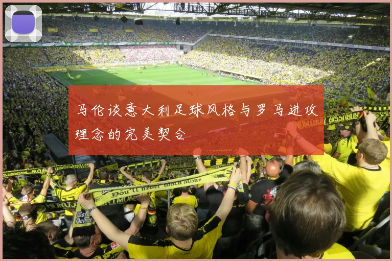 马伦谈意大利足球风格与罗马进攻理念的完美契合