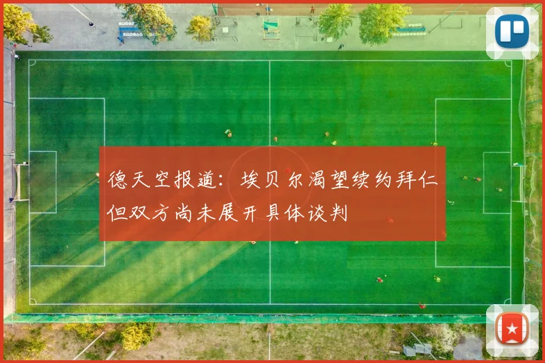 德天空报道：埃贝尔渴望续约拜仁但双方尚未展开具体谈判
