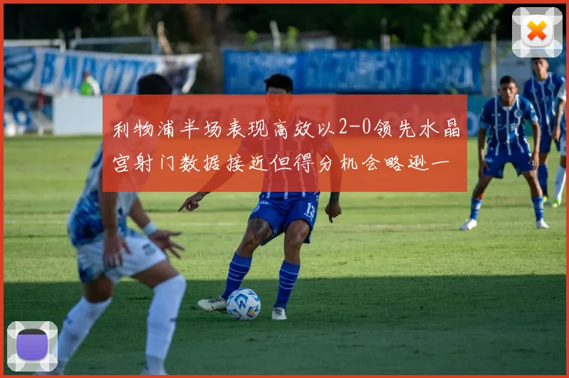 利物浦半场表现高效以2-0领先水晶宫射门数据接近但得分机会略逊一筹