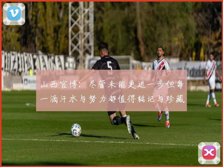 山西官博：尽管未能更进一步但每一滴汗水与努力都值得铭记与珍藏