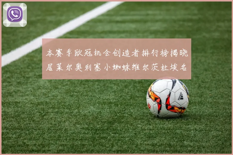 本赛季欧冠机会创造者排行榜揭晓居莱尔奥利塞小蜘蛛维尔茨杜埃名列前五