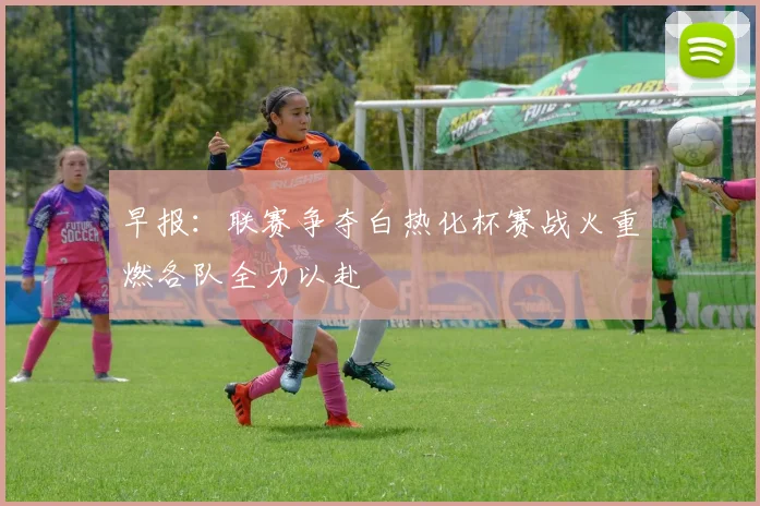 早报：联赛争夺白热化杯赛战火重燃各队全力以赴